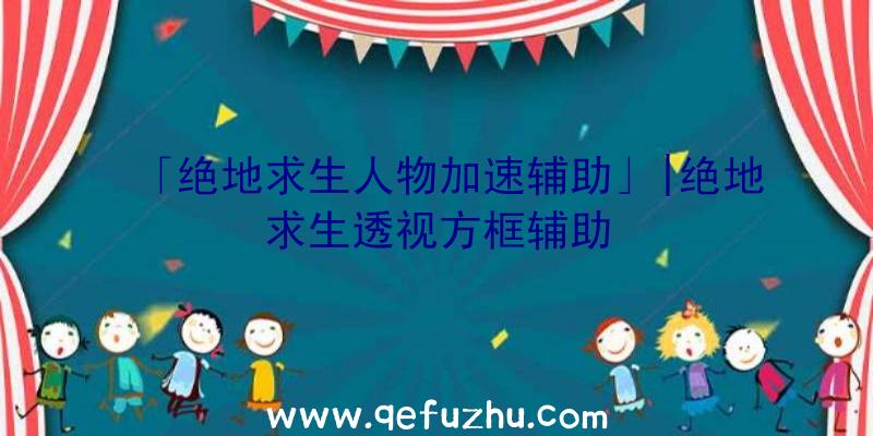 「绝地求生人物加速辅助」|绝地求生透视方框辅助